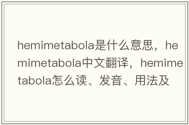 hemimetabola是什么意思，hemimetabola中文翻譯，hemimetabola怎么讀、發(fā)音、用法及例句