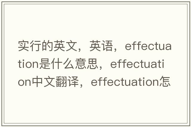 實(shí)行的英文，英語(yǔ)，effectuation是什么意思，effectuation中文翻譯，effectuation怎么讀、發(fā)音、用法及例句