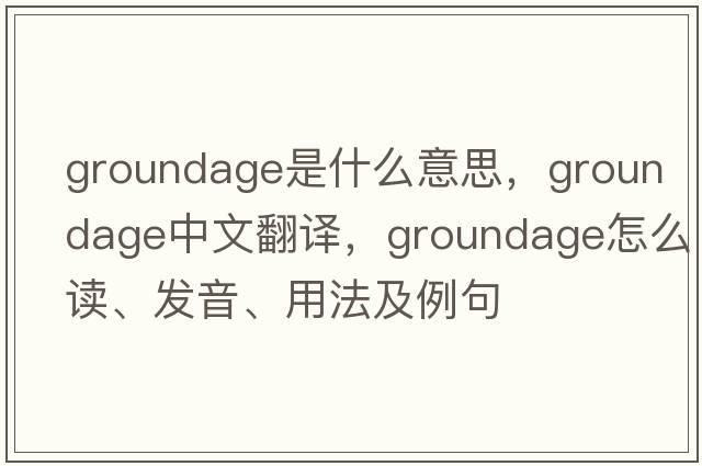 groundage是什么意思，groundage中文翻譯，groundage怎么讀、發(fā)音、用法及例句