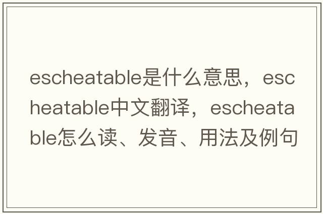 escheatable是什么意思，escheatable中文翻譯，escheatable怎么讀、發(fā)音、用法及例句