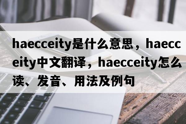 haecceity是什么意思，haecceity中文翻譯，haecceity怎么讀、發(fā)音、用法及例句