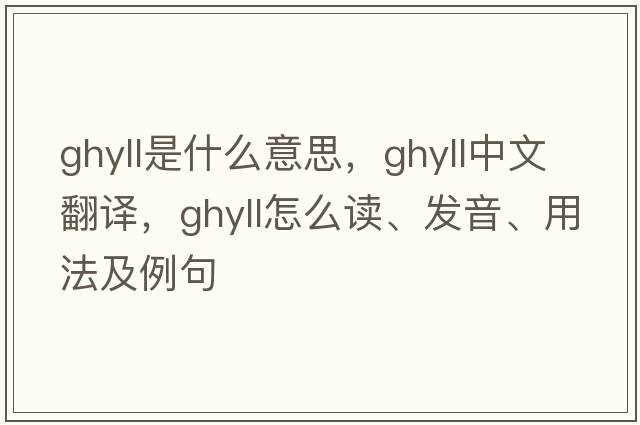 ghyll是什么意思，ghyll中文翻譯，ghyll怎么讀、發(fā)音、用法及例句