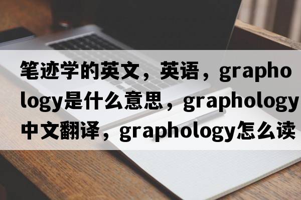 筆跡學(xué)的英文，英語(yǔ)，graphology是什么意思，graphology中文翻譯，graphology怎么讀、發(fā)音、用法及例句