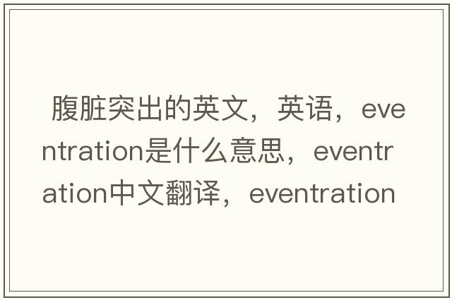  腹臟突出的英文，英語(yǔ)，eventration是什么意思，eventration中文翻譯，eventration怎么讀、發(fā)音、用法及例句