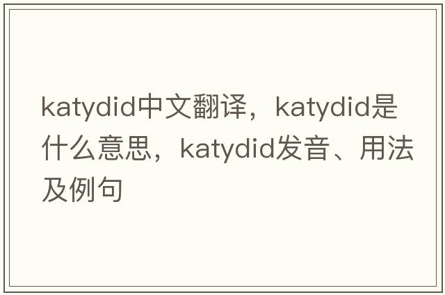 katydid中文翻譯，katydid是什么意思，katydid發(fā)音、用法及例句