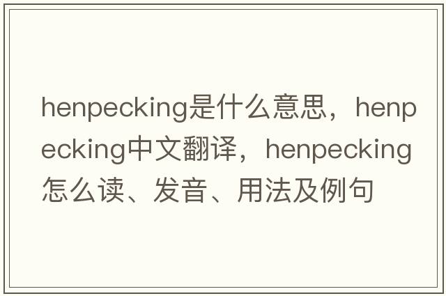 henpecking是什么意思，henpecking中文翻譯，henpecking怎么讀、發(fā)音、用法及例句