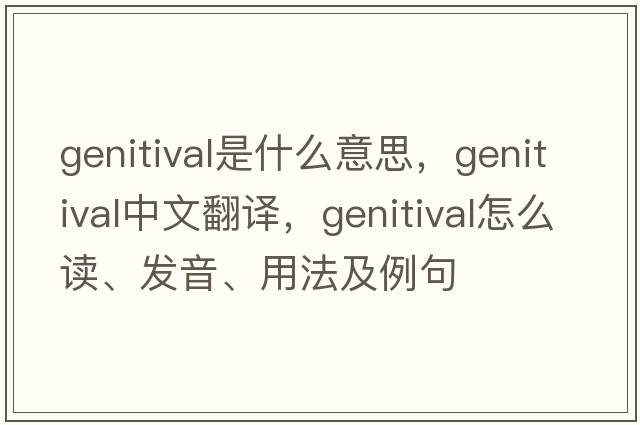genitival是什么意思，genitival中文翻譯，genitival怎么讀、發(fā)音、用法及例句