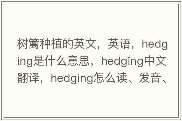 樹(shù)籬種植的英文，英語(yǔ)，hedging是什么意思，hedging中文翻譯，hedging怎么讀、發(fā)音、用法及例句