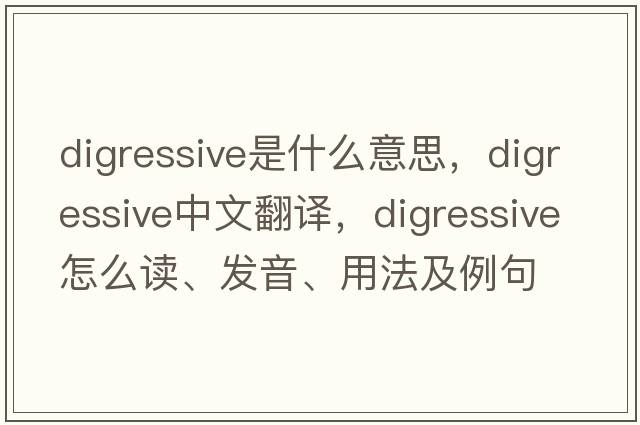 digressive是什么意思，digressive中文翻譯，digressive怎么讀、發(fā)音、用法及例句