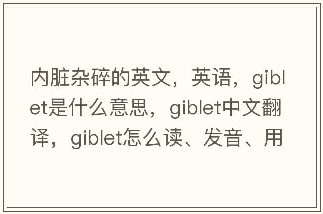 內臟雜碎的英文，英語(yǔ)，giblet是什么意思，giblet中文翻譯，giblet怎么讀、發(fā)音、用法及例句