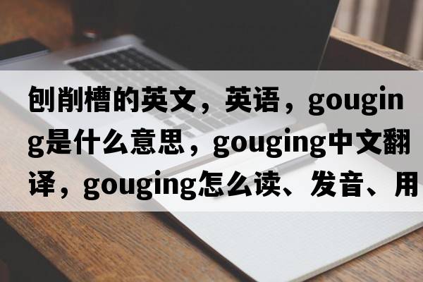 刨削槽的英文，英語(yǔ)，gouging是什么意思，gouging中文翻譯，gouging怎么讀、發(fā)音、用法及例句