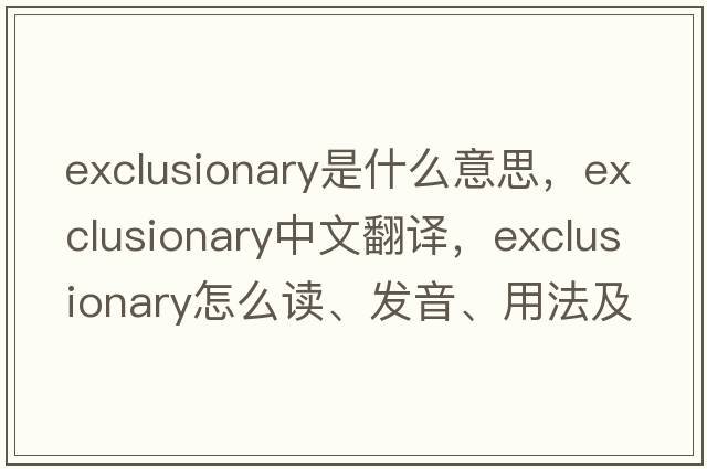exclusionary是什么意思，exclusionary中文翻譯，exclusionary怎么讀、發(fā)音、用法及例句