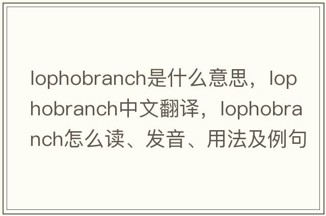 lophobranch是什么意思，lophobranch中文翻譯，lophobranch怎么讀、發(fā)音、用法及例句