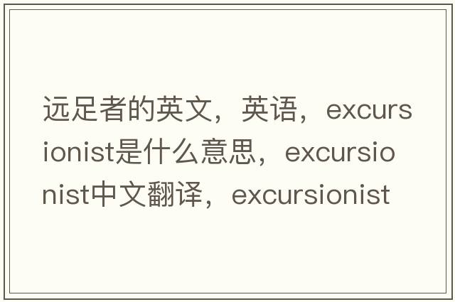 遠足者的英文，英語(yǔ)，excursionist是什么意思，excursionist中文翻譯，excursionist怎么讀、發(fā)音、用法及例句