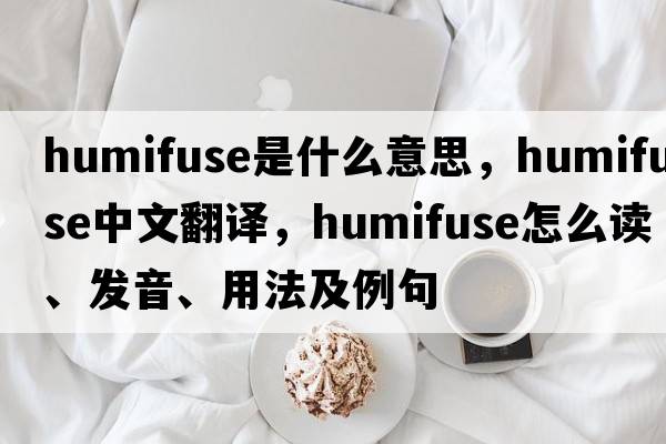 humifuse是什么意思，humifuse中文翻譯，humifuse怎么讀、發(fā)音、用法及例句