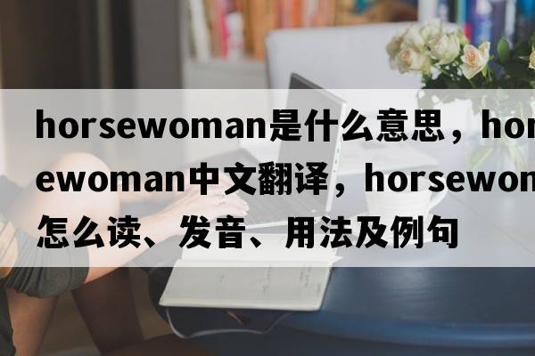 horsewoman是什么意思，horsewoman中文翻譯，horsewoman怎么讀、發(fā)音、用法及例句