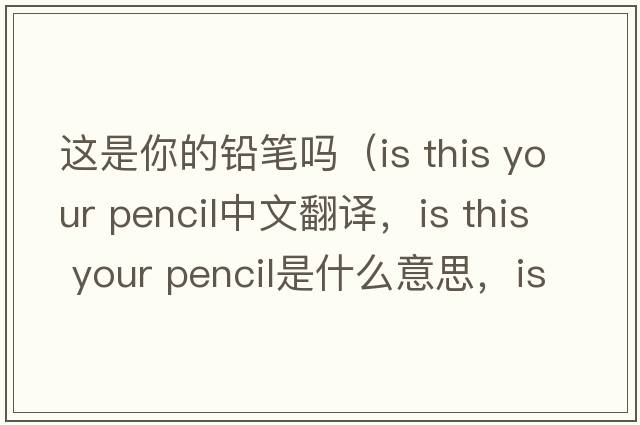 這是你的鉛筆嗎（is this your pencil中文翻譯，is this your pencil是什么意思，is this your pencil發(fā)音、用法及例句）