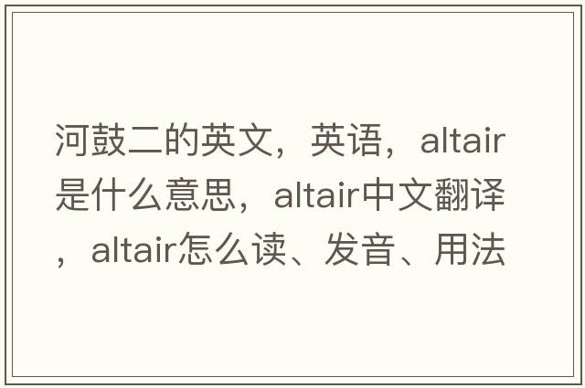 河鼓二的英文，英語(yǔ)，ALTAIR是什么意思，ALTAIR中文翻譯，ALTAIR怎么讀、發(fā)音、用法及例句