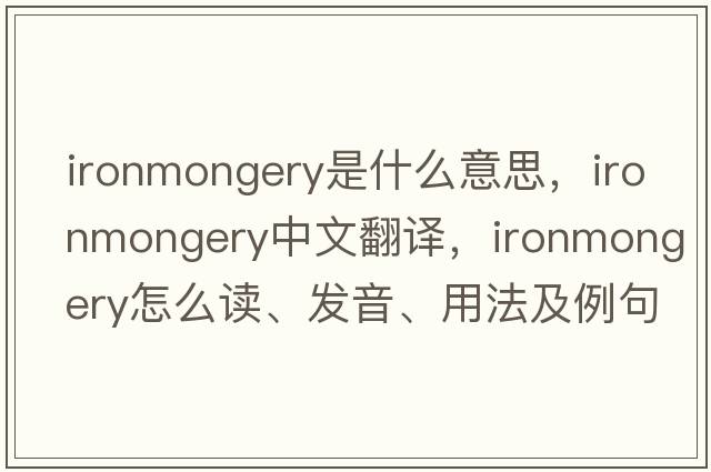 ironmongery是什么意思，ironmongery中文翻譯，ironmongery怎么讀、發(fā)音、用法及例句