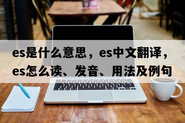 es是什么意思，es中文翻譯，es怎么讀、發(fā)音、用法及例句