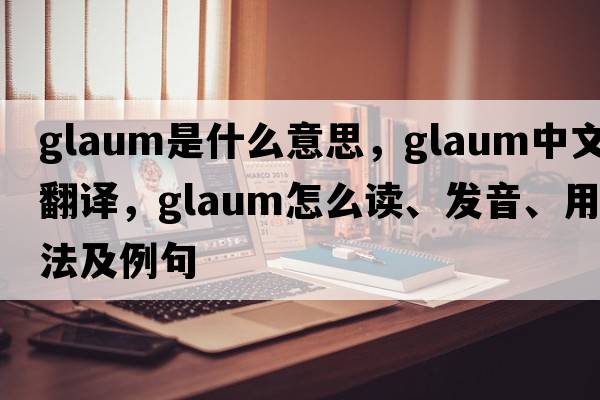 glaum是什么意思，glaum中文翻譯，glaum怎么讀、發(fā)音、用法及例句