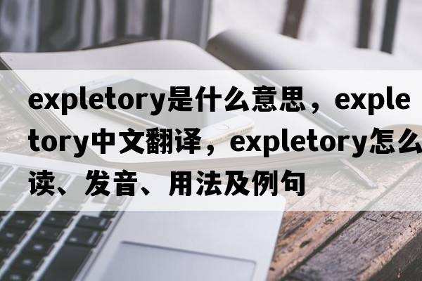 expletory是什么意思，expletory中文翻譯，expletory怎么讀、發(fā)音、用法及例句