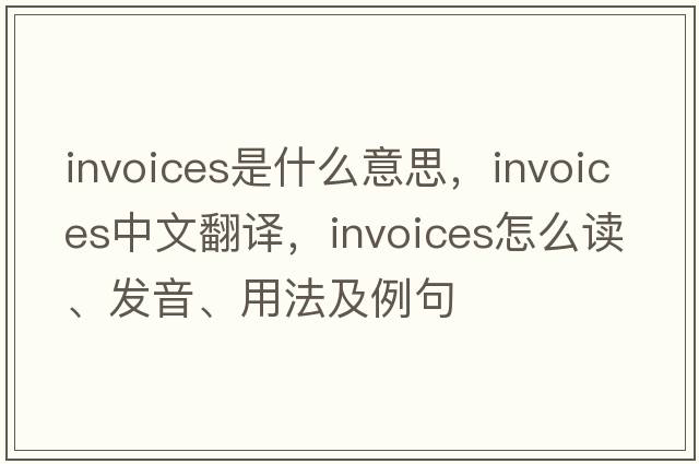 invoices是什么意思，invoices中文翻譯，invoices怎么讀、發(fā)音、用法及例句