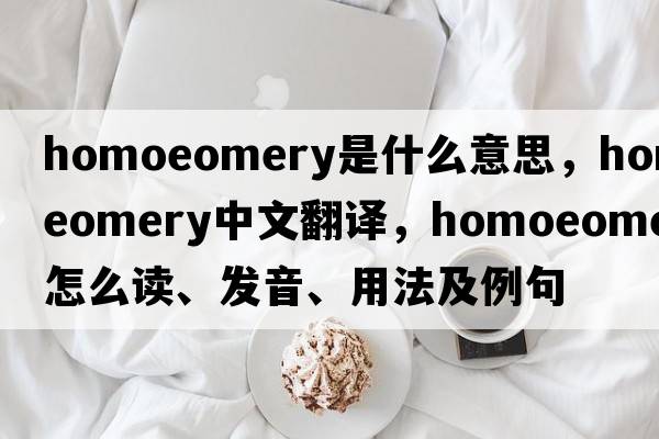 homoeomery是什么意思，homoeomery中文翻譯，homoeomery怎么讀、發(fā)音、用法及例句