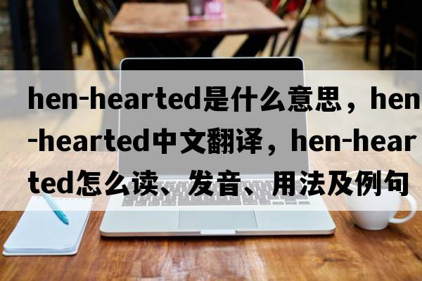 hen-hearted是什么意思，hen-hearted中文翻譯，hen-hearted怎么讀、發(fā)音、用法及例句
