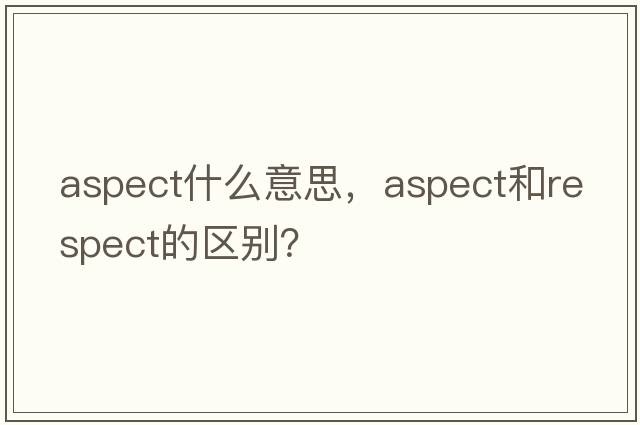 aspect什么意思，aspect和respect的區別？