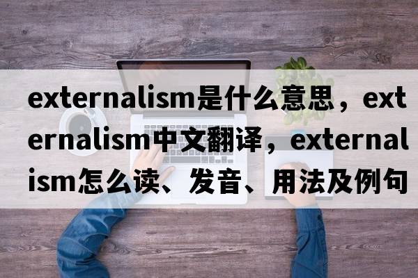 externalism是什么意思，externalism中文翻譯，externalism怎么讀、發(fā)音、用法及例句
