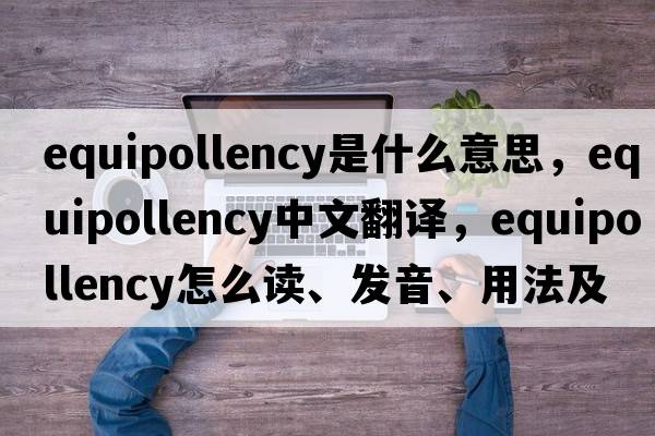 equipollency是什么意思，equipollency中文翻譯，equipollency怎么讀、發(fā)音、用法及例句