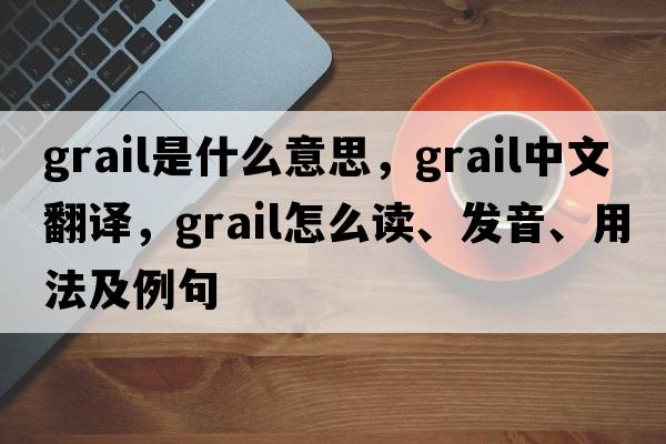 grail是什么意思，grail中文翻譯，grail怎么讀、發(fā)音、用法及例句