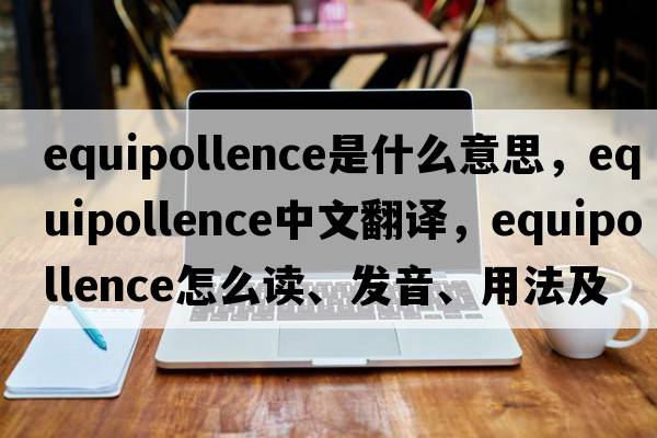 equipollence是什么意思，equipollence中文翻譯，equipollence怎么讀、發(fā)音、用法及例句