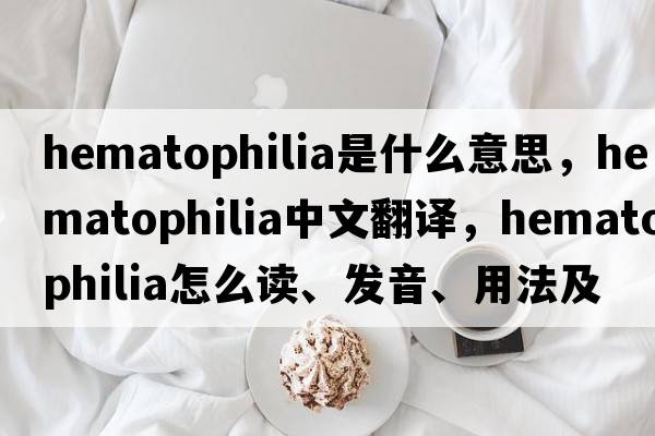 hematophilia是什么意思，hematophilia中文翻譯，hematophilia怎么讀、發(fā)音、用法及例句