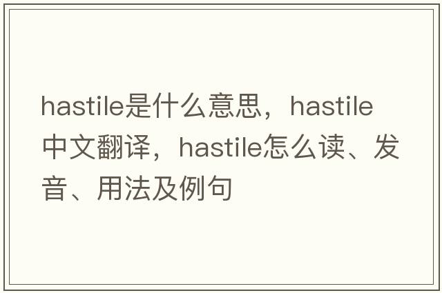 hastile是什么意思，hastile中文翻譯，hastile怎么讀、發(fā)音、用法及例句