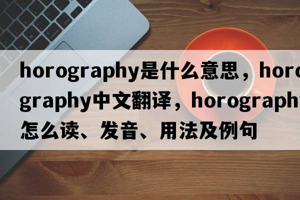 horography是什么意思，horography中文翻譯，horography怎么讀、發(fā)音、用法及例句