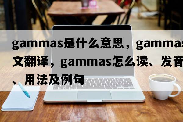 gammas是什么意思，gammas中文翻譯，gammas怎么讀、發(fā)音、用法及例句