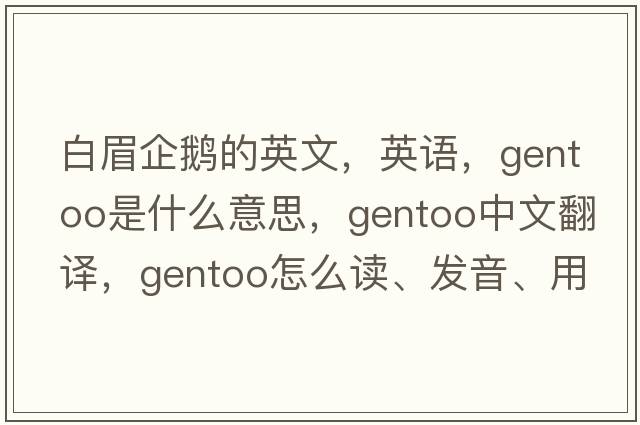 白眉企鵝的英文，英語(yǔ)，gentoo是什么意思，gentoo中文翻譯，gentoo怎么讀、發(fā)音、用法及例句