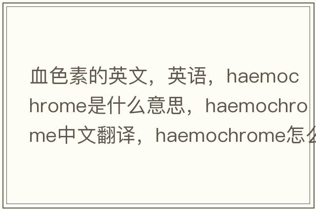 血色素的英文，英語(yǔ)，haemochrome是什么意思，haemochrome中文翻譯，haemochrome怎么讀、發(fā)音、用法及例句
