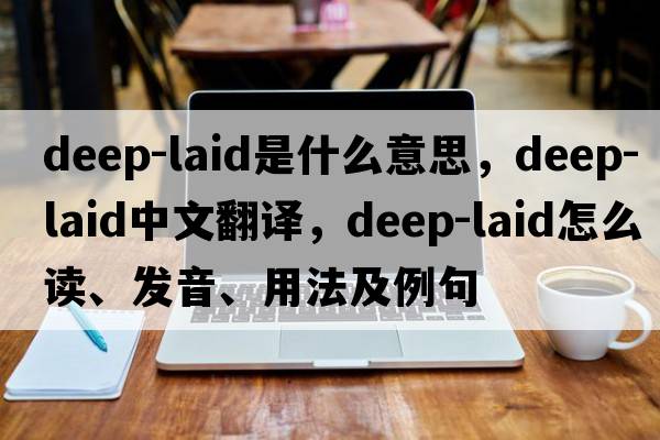deep-laid是什么意思，deep-laid中文翻譯，deep-laid怎么讀、發(fā)音、用法及例句