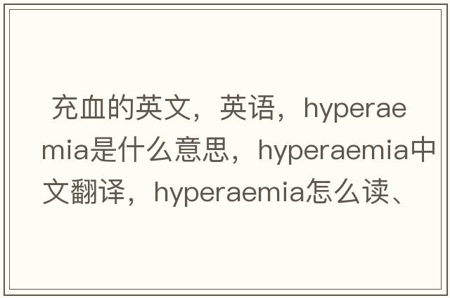  充血的英文，英語(yǔ)，hyperaemia是什么意思，hyperaemia中文翻譯，hyperaemia怎么讀、發(fā)音、用法及例句