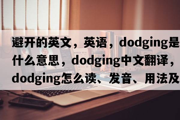 避開(kāi)的英文，英語(yǔ)，dodging是什么意思，dodging中文翻譯，dodging怎么讀、發(fā)音、用法及例句