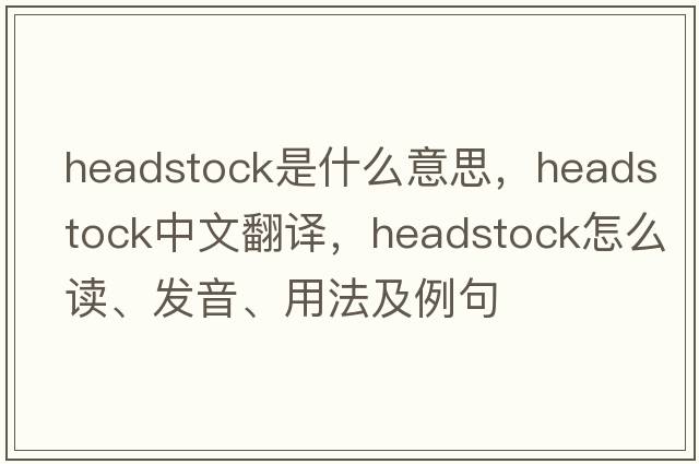 headstock是什么意思，headstock中文翻譯，headstock怎么讀、發(fā)音、用法及例句