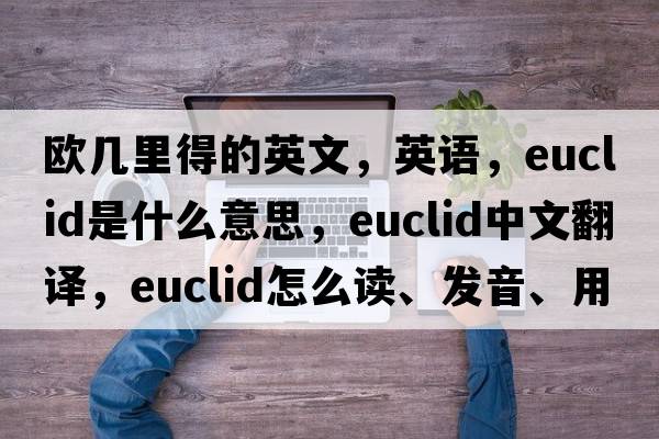 歐幾里得的英文，英語(yǔ)，EUCLID是什么意思，EUCLID中文翻譯，EUCLID怎么讀、發(fā)音、用法及例句