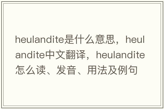 heulandite是什么意思，heulandite中文翻譯，heulandite怎么讀、發(fā)音、用法及例句