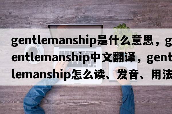 gentlemanship是什么意思，gentlemanship中文翻譯，gentlemanship怎么讀、發(fā)音、用法及例句