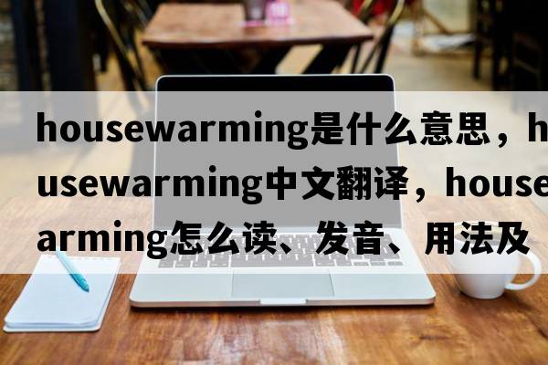 housewarming是什么意思，housewarming中文翻譯，housewarming怎么讀、發(fā)音、用法及例句