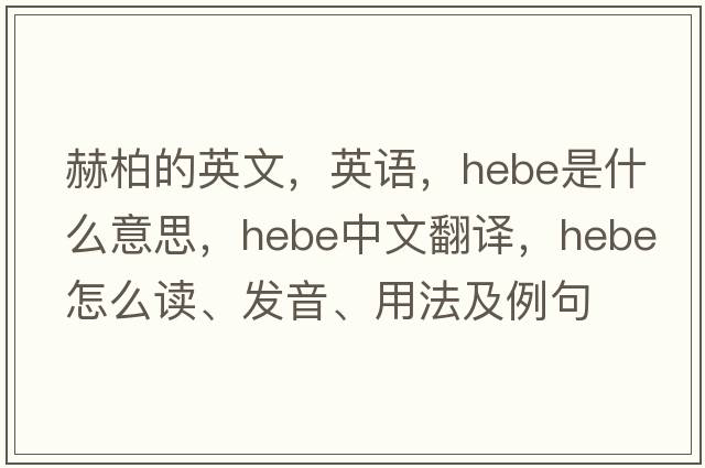 赫柏的英文，英語(yǔ)，hebe是什么意思，hebe中文翻譯，hebe怎么讀、發(fā)音、用法及例句