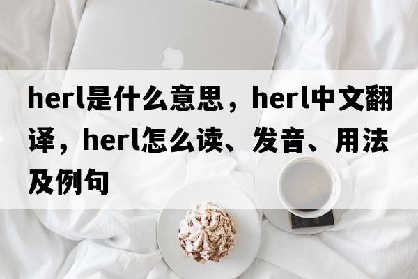 herl是什么意思，herl中文翻譯，herl怎么讀、發(fā)音、用法及例句